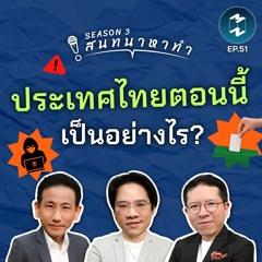 ประเทศไทย ตอนนี้เป็นอย่างไร? | สนทนาหาทำ SS3 EP.51