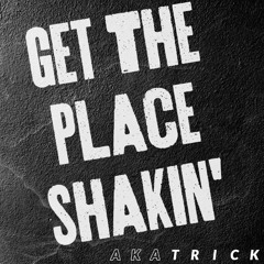 Get The Place Shakin' - AKA TricK
