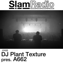 #SlamRadio - 433 - DJ Plant Texture pres. A662
