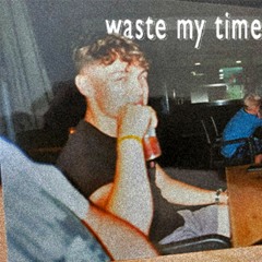 waste my time