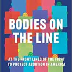 [GET] KINDLE 💙 Bodies on the Line: At the Front Lines of the Fight to Protect Aborti