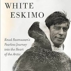 [GET] KINDLE 📝 White Eskimo: Knud Rasmussen's Fearless Journey into the Heart of the