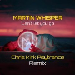 Martin Whisper - Cant Let You Go (Chris Kirk Psytrance Remix)
