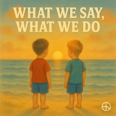 WHAT WE SAY, WHAT WE DO