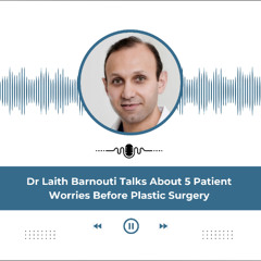 Dr Laith Barnouti Talks About 5 Patient Worries Before Plastic Surgery