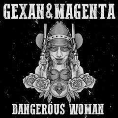 Gexan X Magenta - Dangerous Woman [FREE DOWNLOAD]