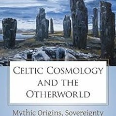VIEW KINDLE PDF EBOOK EPUB Celtic Cosmology and the Otherworld: Mythic Origins, Sover