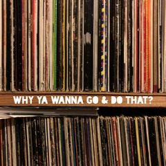 Why Ya Wanna Go & Do That - Aug 04