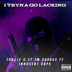 Tragic G ft TM SAVAGE & INNOCENT RAPPS - I tryna go lacking.mp3