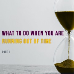 What To Do When You Are Running Out Of Time - 1 Peter 4:7-11