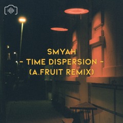 SMYAH - Time Dispersion (A.Fruit Remix)