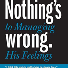 download EBOOK 📒 Nothing's Wrong: A Man's Guide to Managing His Feelings (Learn to E