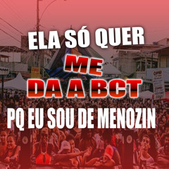 ELA SO QUER ME DAR A BCT PQ EU SOU DE MENOZIN