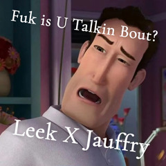 Fuk is U Talkin Bout? Leek X Jauffry