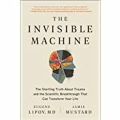(Read PDF) The Invisible Machine: The Startling Truth About Trauma and the Scientific Breakthrough T