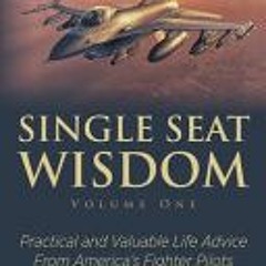 (Download Book) Single Seat Wisdom: Practical and Valuable Life Advice From America’s Fighter Pilots