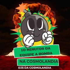 10 MINUTOS DA EQUIPE A BOMBA NA COSMOLANDIA