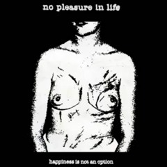 no pleasure in life - happiness is not an option