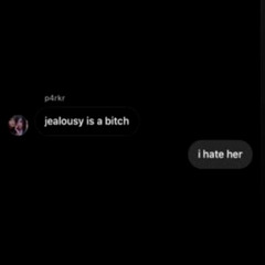 jealousy is a bitch. i hate her
