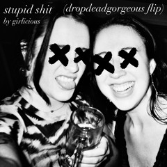 stupid sh*t // girlicious (dropdeadgorgeous flip)