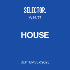 Selector. - House - W36/37  - September 2025