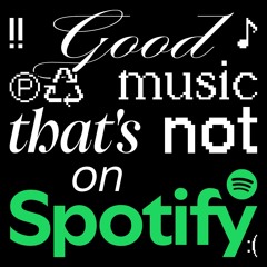 Good music that's not on Spotify :(