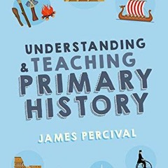 GET [KINDLE PDF EBOOK EPUB] Understanding and Teaching Primary History by  James Percival 💞