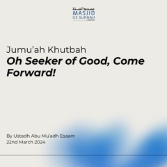 Oh Seeker of Good, Come Forward! by Shaykh Esaam - Jumu'ah Khutba 22/03/24
