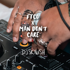 FTCU X Man Don't Care (LIVE DJ SK NUSH MIX)