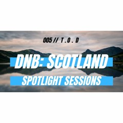 DnB: Scotland Spotlight Sessions 005 X T.O.D