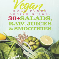 [Access] KINDLE 💝 Vegan Soul Food Recipe Guide: 30 Plus Salads, Raw, Juices, & Smoot
