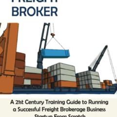 Access PDF ✓ Freight Broker: A 21st Century Training Guide to Running a Successful Fr