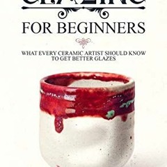 Get [KINDLE PDF EBOOK EPUB] Ceramic Glazing for Beginners: What Every Ceramic Artist