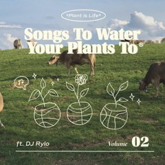 Songs To Water Your Plants to Vol. 2 (ft. DJ RYLO)