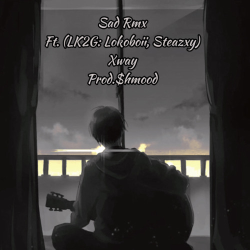 Sad Rmx Ft. LK2G (Steazxy, Lokoboii) Xway x Prods. $hmood