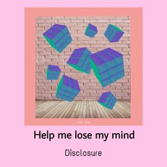 Disclosure  ~  Help Me Lose My Mind