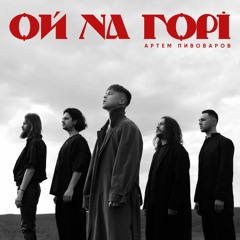 АРТЕМ ПИВОВАРОВ - ОЙ НА ГОРI