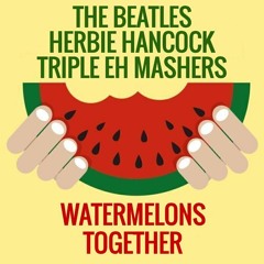 The Beatles X Herbie Hancock X Triple Eh Mashers - Watermelons Together