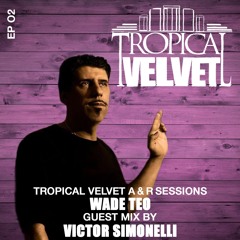 TROPICAL VELVET A&R SESSIONS EP02 WITH WADE TEO, GUEST MIX FROM VICTOR SIMONELLI