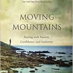 [Download] EBOOK 📙 Moving Mountains: Praying with Passion, Confidence, and Authority