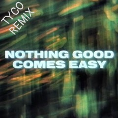 Nothing Good Comes Easy (TYCO Remix)