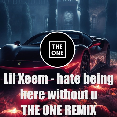 Lil Xeem - Hate Being Here Without U [THE ONE Remix]