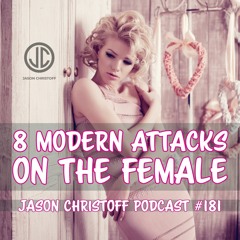 Podcast #181 - Jason Christoff - 8 Modern Attacks On The Female