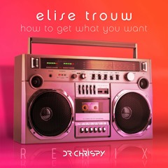 Elise Trouw - How to Get What You Want (Dr Chrispy Remix)