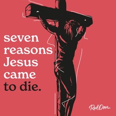 Seven Reasons Jesus Came To Die