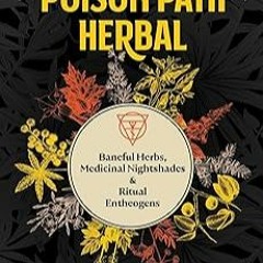 [Read eBook] [The Poison Path Herbal: Baneful Herbs, Medicinal Nightshades, and Ritual Ent pdf