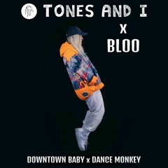 TONES AND I x BLOO - DOWNTOWN BABY x DANCE MONKEY