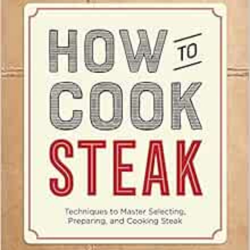 FREE EBOOK 📧 How to Cook Steak: Techniques to Master Selecting, Preparing, and Cooki