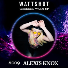 Alexis Knox - WATTSHOT Weekend Warm Up Mix #009