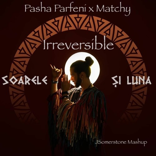 Pasha Parfeni X Matchy - Irreversible Soarele Si Luna (JSomerstone Mashup)